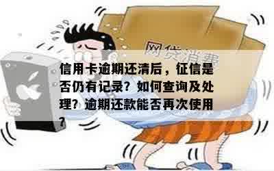 信用卡逾期还清后，征信是否仍有记录？如何查询及处理？逾期还款能否再次使用？