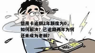 信用卡逾期2年额度为0，如何解决？已逾期两年为何还未成为老赖？