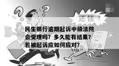 民生银行逾期起诉中级法院会受理吗？多久能有结果？若被起诉应如何应对？