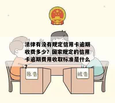 法律有没有规定信用卡逾期收费多少？国家规定的信用卡逾期费用收取标准是什么？