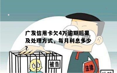 广发信用卡欠4万逾期后果及处理方式，每月利息多少？