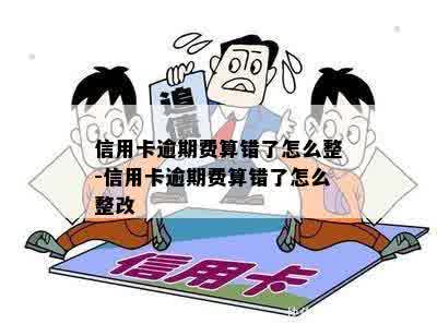 信用卡逾期费算错了怎么整-信用卡逾期费算错了怎么整改