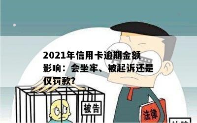 2021年信用卡逾期金额影响：会坐牢、被起诉还是仅罚款？