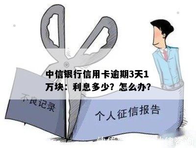 中信银行信用卡逾期3天1万块：利息多少？怎么办？