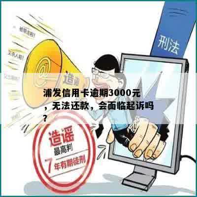 浦发信用卡逾期3000元，无法还款，会面临起诉吗？