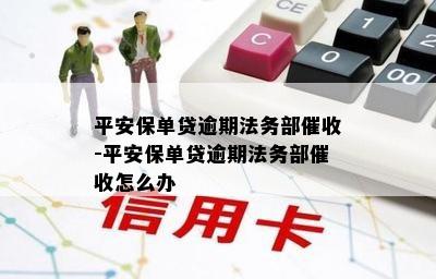 平安保单贷逾期法务部催收-平安保单贷逾期法务部催收怎么办