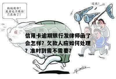 信用卡逾期银行发律师函了会怎样？欠款人应如何处理？准时到需不需要？