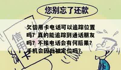 欠信用卡电话可以追踪位置吗？真的能追踪到通话朋友吗？不接电话会有何后果？手机会因此被定位吗？