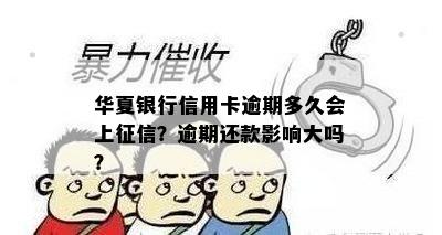 华夏银行信用卡逾期多久会上征信？逾期还款影响大吗？