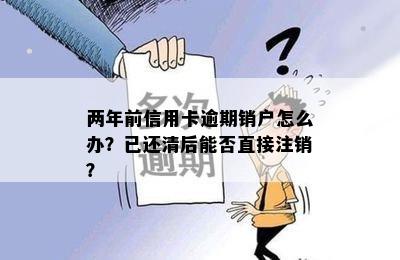 两年前信用卡逾期销户怎么办？已还清后能否直接注销？