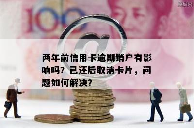 两年前信用卡逾期销户有影响吗？已还后取消卡片，问题如何解决？