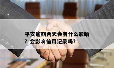 平安逾期两天会有什么影响？会影响信用记录吗？