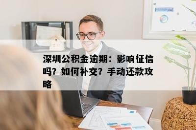 深圳公积金逾期：影响征信吗？如何补交？手动还款攻略