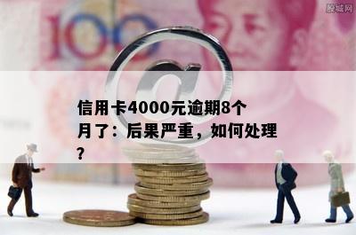 信用卡4000元逾期8个月了：后果严重，如何处理？