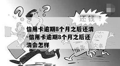 信用卡逾期8个月之后还清-信用卡逾期8个月之后还清会怎样