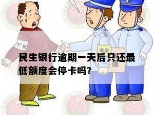 民生银行逾期一天后只还更低额度会停卡吗？