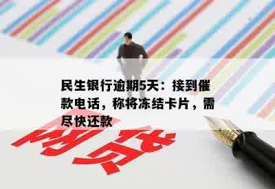 民生银行逾期5天：接到催款电话，称将冻结卡片，需尽快还款