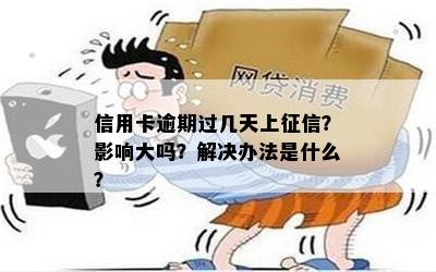 信用卡逾期过几天上征信？影响大吗？解决办法是什么？