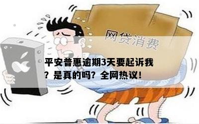 平安普惠逾期3天要起诉我？是真的吗？全网热议！