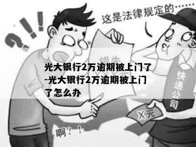 光大银行2万逾期被上门了-光大银行2万逾期被上门了怎么办