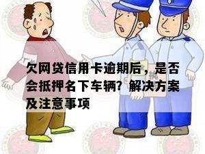 欠网贷信用卡逾期后，是否会抵押名下车辆？解决方案及注意事项