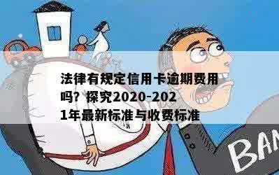 法律有规定信用卡逾期费用吗？探究2020-2021年最新标准与收费标准