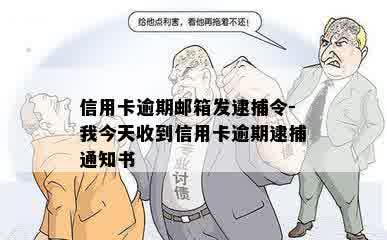 信用卡逾期邮箱发逮捕令-我今天收到信用卡逾期逮捕通知书