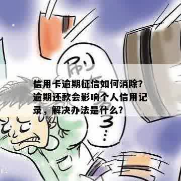 信用卡逾期征信如何消除？逾期还款会影响个人信用记录，解决办法是什么？