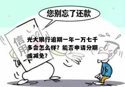 光大银行逾期一年一万七千多会怎么样？能否申请分期或减免？