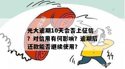 光大逾期10天会否上征信？对信用有何影响？逾期后还款能否继续使用？