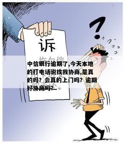 中信银行逾期了,今天本地的打电话说找我协商,是真的吗？会真的上门吗？逾期好协商吗？