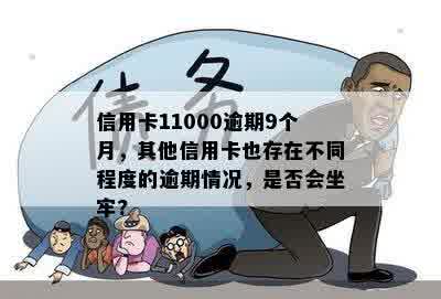 信用卡11000逾期9个月，其他信用卡也存在不同程度的逾期情况，是否会坐牢?