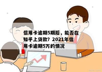 信用卡逾期5期后，能否在知乎上贷款？2021年信用卡逾期5万的情况