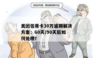 美团信用卡30万逾期解决方案：60天/90天后如何处理？