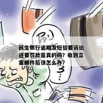 民生银行逾期发短信要诉讼还要罚款是真的吗？收到立案邮件后该怎么办？