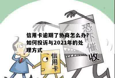 信用卡逾期了协商怎么办？如何投诉与2021年的处理方式