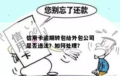 信用卡逾期转包给外包公司是否违法？如何处理？