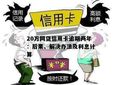 20万网贷信用卡逾期两年：后果、解决办法及利息计算