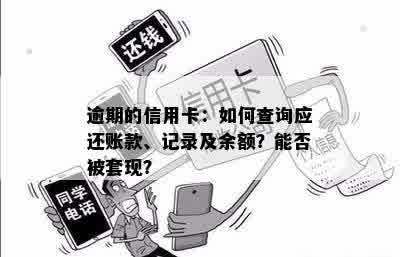 逾期的信用卡：如何查询应还账款、记录及余额？能否被套现？