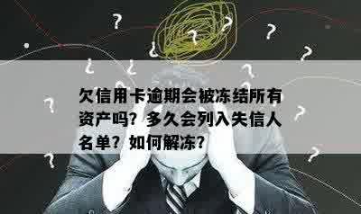 欠信用卡逾期会被冻结所有资产吗？多久会列入失信人名单？如何解冻？