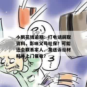 小鹅花钱逾期：打电话调取资料，影响父母社保？可能还会联系家人、发送诉讼材料并上门催收？