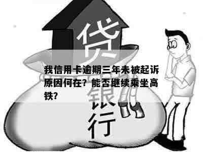 我信用卡逾期三年未被起诉原因何在？能否继续乘坐高铁？