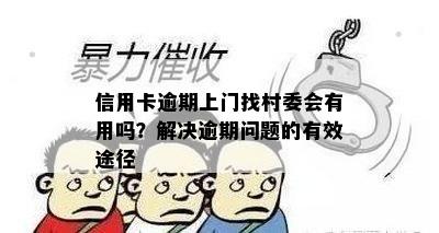 信用卡逾期上门找村委会有用吗？解决逾期问题的有效途径