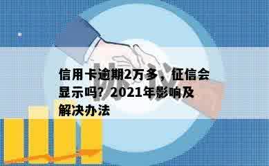 信用卡逾期2万多，征信会显示吗？2021年影响及解决办法