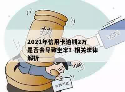 2021年信用卡逾期2万是否会导致坐牢？相关法律解析