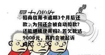 招商信用卡逾期3个月后还款，为何还会被自动扣款？还能继续使用吗？若欠款达9000元，真的会被起诉吗？