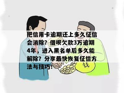 把信用卡逾期还上多久征信会消除？借呗欠款3万逾期4年，进入黑名单后多久能解除？分享最快恢复征信方法与技巧！