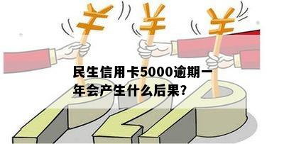 民生信用卡5000逾期一年会产生什么后果？