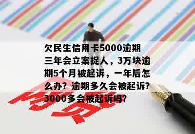 欠民生信用卡5000逾期三年会立案捉人，3万块逾期5个月被起诉，一年后怎么办？逾期多久会被起诉？3000多会被起诉吗？