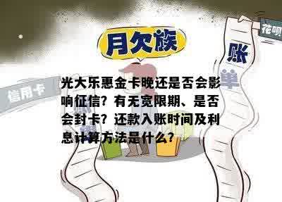 光大乐惠金卡晚还是否会影响征信？有无宽限期、是否会封卡？还款入账时间及利息计算方法是什么？